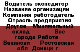 Водитель-экспедитор › Название организации ­ Компания-работодатель › Отрасль предприятия ­ Другое › Минимальный оклад ­ 21 000 - Все города Работа » Вакансии   . Ростовская обл.,Донецк г.